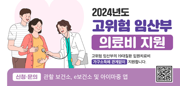 2024년도 고위험 임산부 의료비 지원
고위험 임산부의 19대질환 입원치료비 가구소득에 관계없이 지원합니다.
신청·문의 관할 보건소, e보건소 및 아이마중 앱
qr코드 https://www.e-health.go.kr/gh/caSrvcGud/selectMdclSupGudInfo.do?heBiz=PG00002&menuId=200010 이동